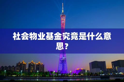 社会物业基金究竟是什么意思？