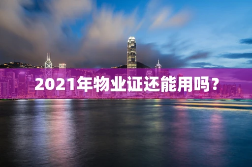 2021年物业证还能用吗？