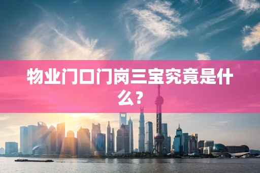 物业门口门岗三宝究竟是什么？