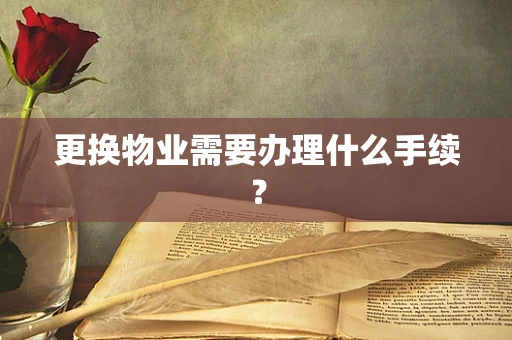 更换物业需要办理什么手续？