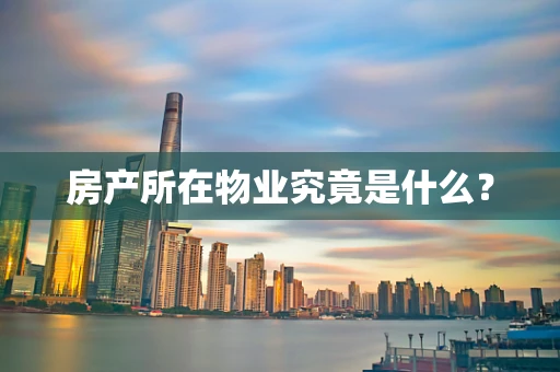 房产所在物业究竟是什么？