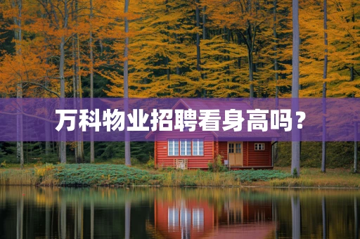 万科物业招聘看身高吗？