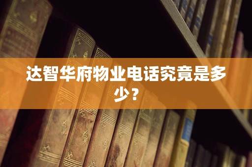 达智华府物业电话究竟是多少？
