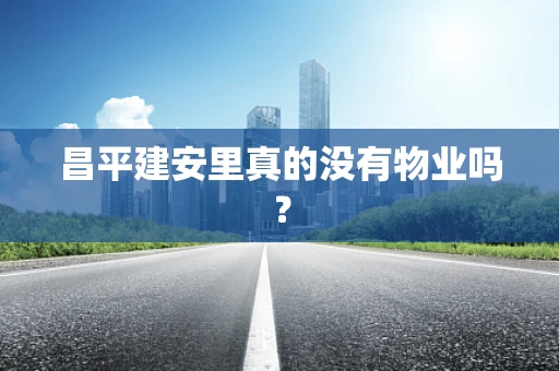 昌平建安里真的没有物业吗？