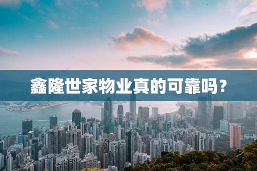 鑫隆世家物业真的可靠吗？
