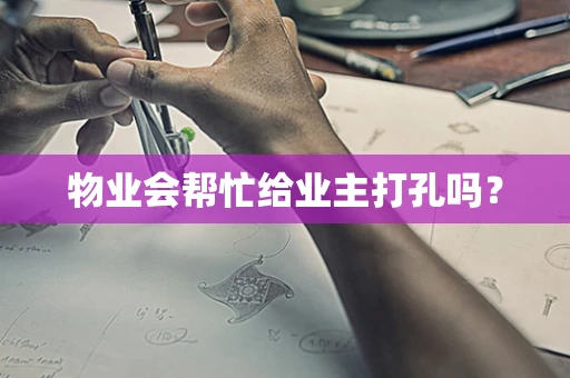 物业会帮忙给业主打孔吗？