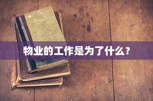 物业的工作是为了什么？