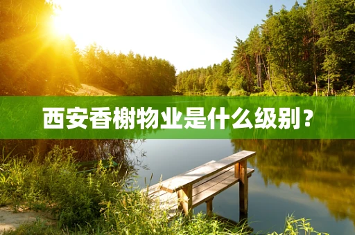 西安香榭物业是什么级别？