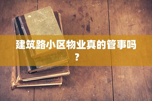 建筑路小区物业真的管事吗？