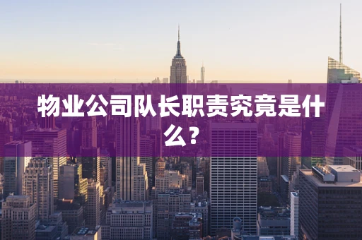 物业公司队长职责究竟是什么？