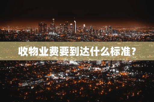 收物业费要到达什么标准？