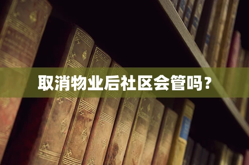 取消物业后社区会管吗？