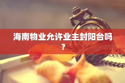 海南物业允许业主封阳台吗？