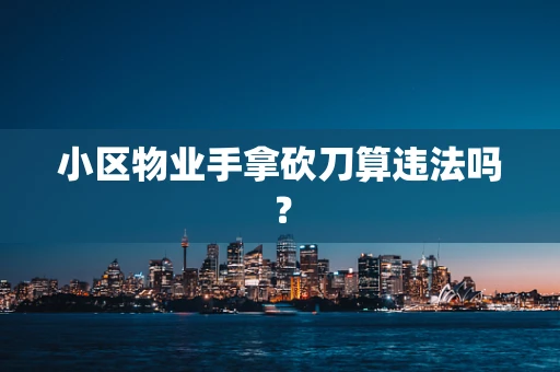 小区物业手拿砍刀算违法吗？