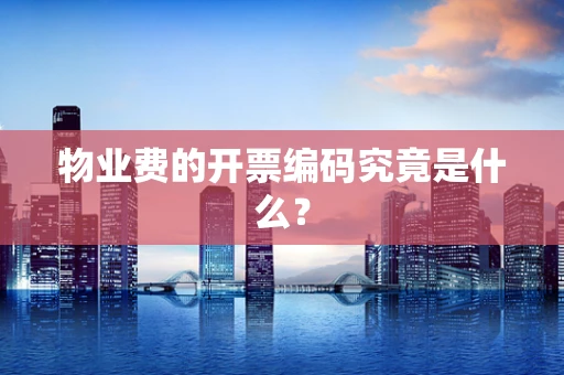 物业费的开票编码究竟是什么？
