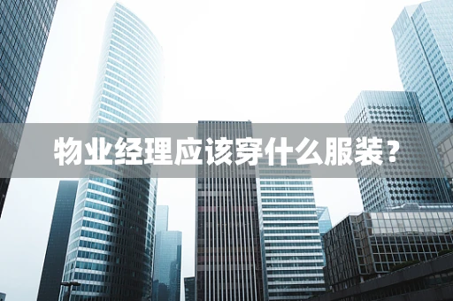 物业经理应该穿什么服装？