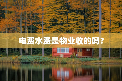 电费水费是物业收的吗？