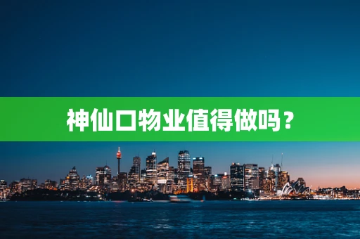 神仙口物业值得做吗？