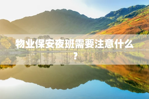 物业保安夜班需要注意什么？