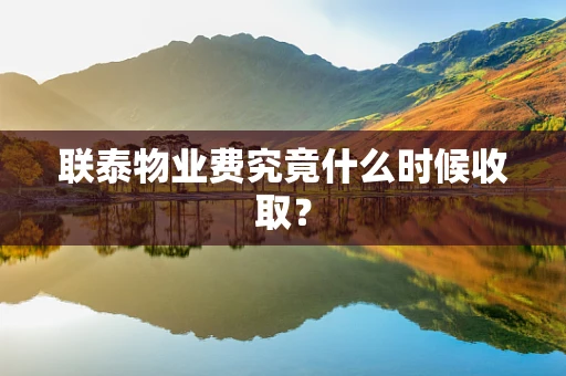 联泰物业费究竟什么时候收取？