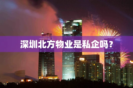 深圳北方物业是私企吗？