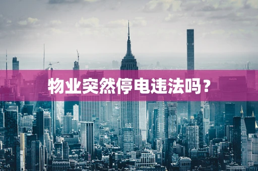 物业突然停电违法吗？