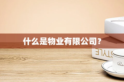 什么是物业有限公司？