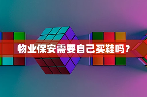 物业保安需要自己买鞋吗？