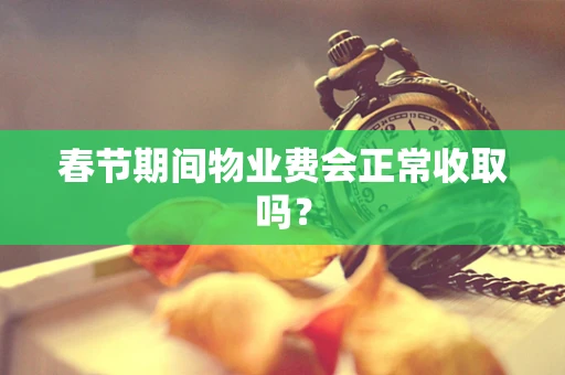 春节期间物业费会正常收取吗？