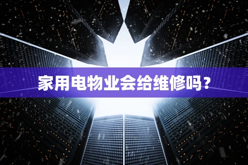 家用电物业会给维修吗？