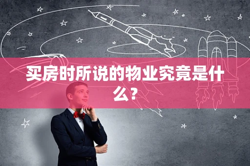 买房时所说的物业究竟是什么？