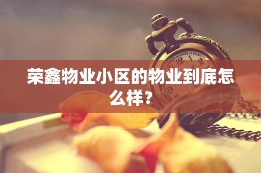 荣鑫物业小区的物业到底怎么样？