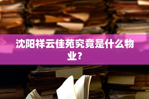 沈阳祥云佳苑究竟是什么物业？