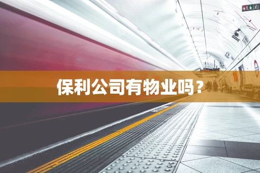 保利公司有物业吗？