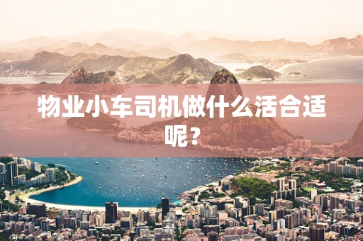 物业小车司机做什么活合适呢？