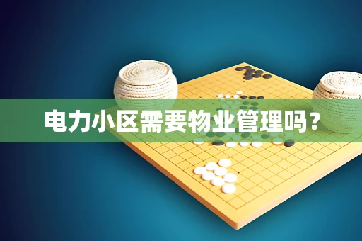 电力小区需要物业管理吗？