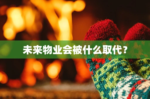 未来物业会被什么取代？