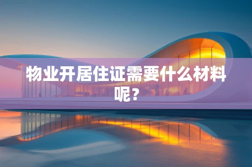 物业开居住证需要什么材料呢？