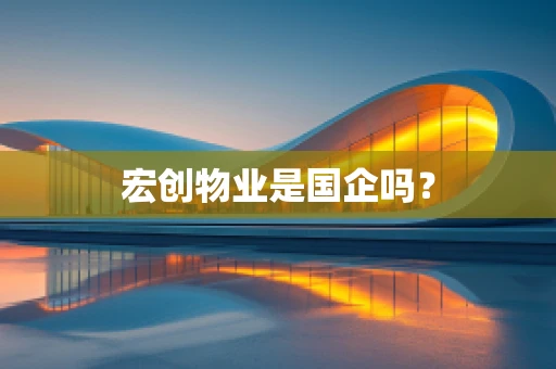 宏创物业是国企吗？