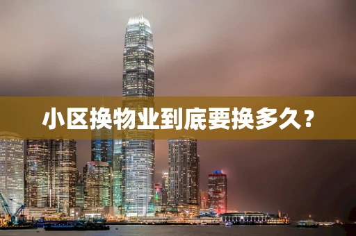 小区换物业到底要换多久？