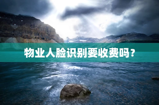 物业人脸识别要收费吗？