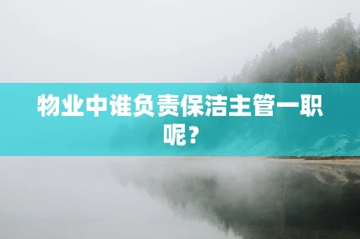 物业中谁负责保洁主管一职呢？