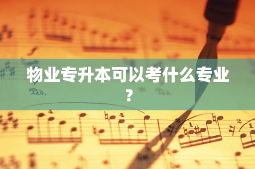 物业专升本可以考什么专业？