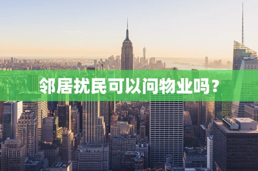 邻居扰民可以问物业吗？