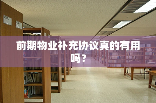 前期物业补充协议真的有用吗？