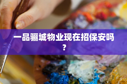 一品骊城物业现在招保安吗？