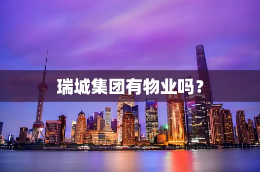 瑞城集团有物业吗？