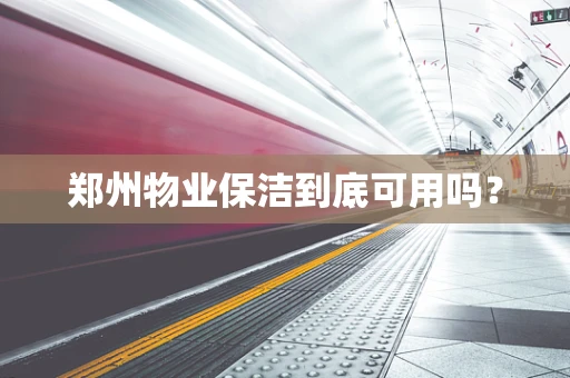 郑州物业保洁到底可用吗？