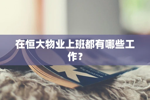 在恒大物业上班都有哪些工作？