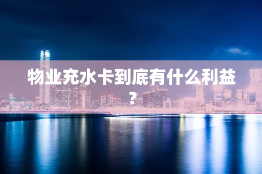 物业充水卡到底有什么利益？
